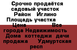 Срочно продаётся садовый участок › Район ­ Иглино › Площадь участка ­ 8 › Цена ­ 450 000 - Все города Недвижимость » Дома, коттеджи, дачи продажа   . Удмуртская респ.